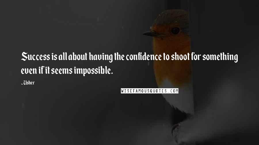 Usher Quotes: Success is all about having the confidence to shoot for something even if it seems impossible.