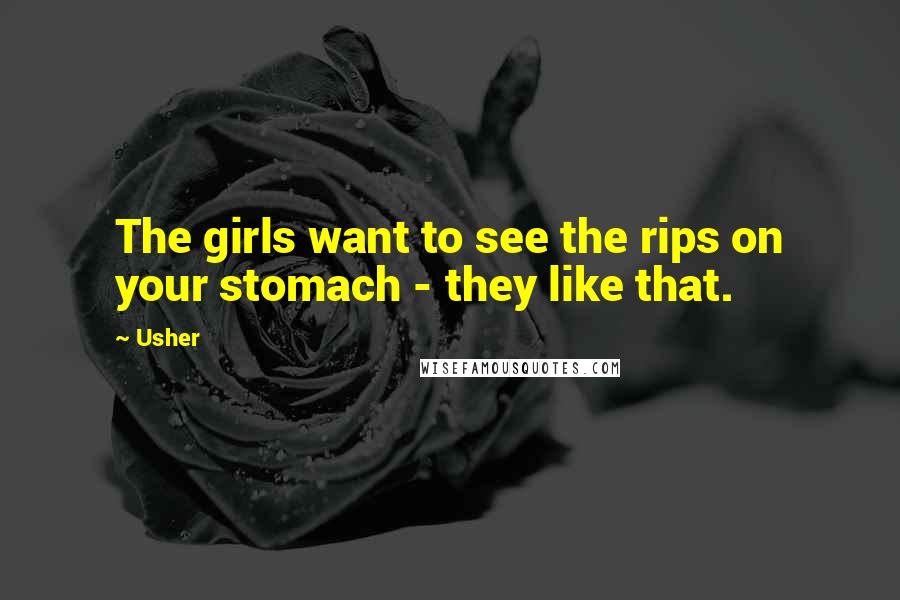 Usher Quotes: The girls want to see the rips on your stomach - they like that.