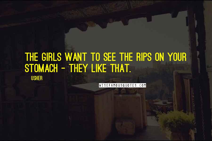 Usher Quotes: The girls want to see the rips on your stomach - they like that.