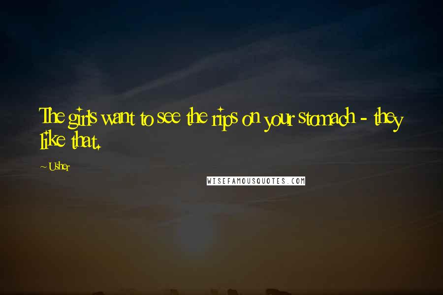 Usher Quotes: The girls want to see the rips on your stomach - they like that.