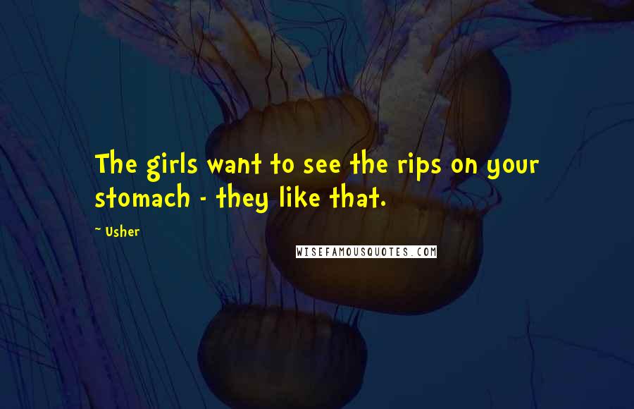 Usher Quotes: The girls want to see the rips on your stomach - they like that.