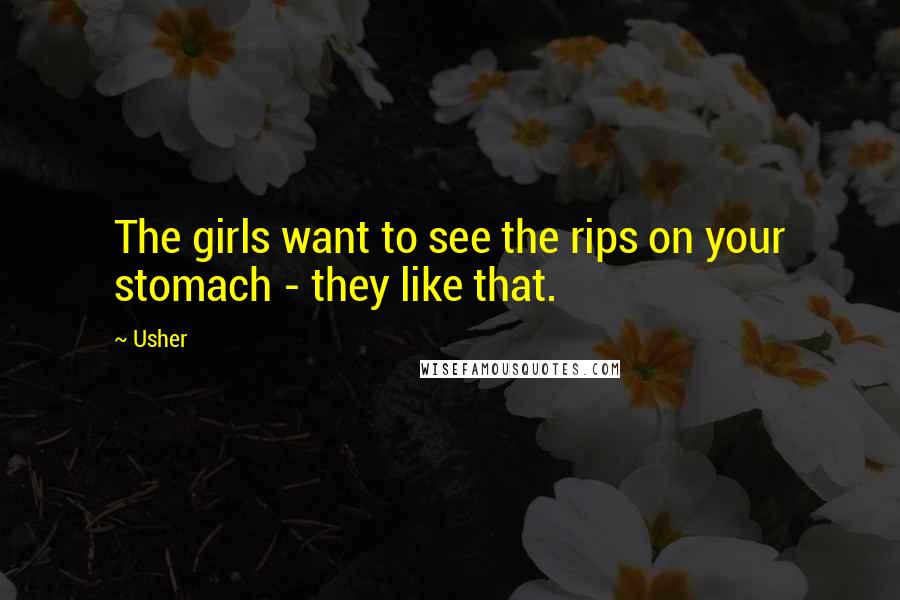 Usher Quotes: The girls want to see the rips on your stomach - they like that.