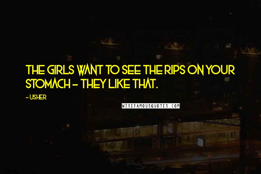 Usher Quotes: The girls want to see the rips on your stomach - they like that.