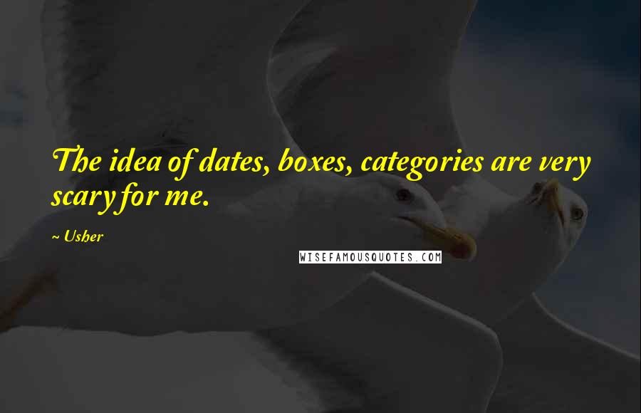 Usher Quotes: The idea of dates, boxes, categories are very scary for me.