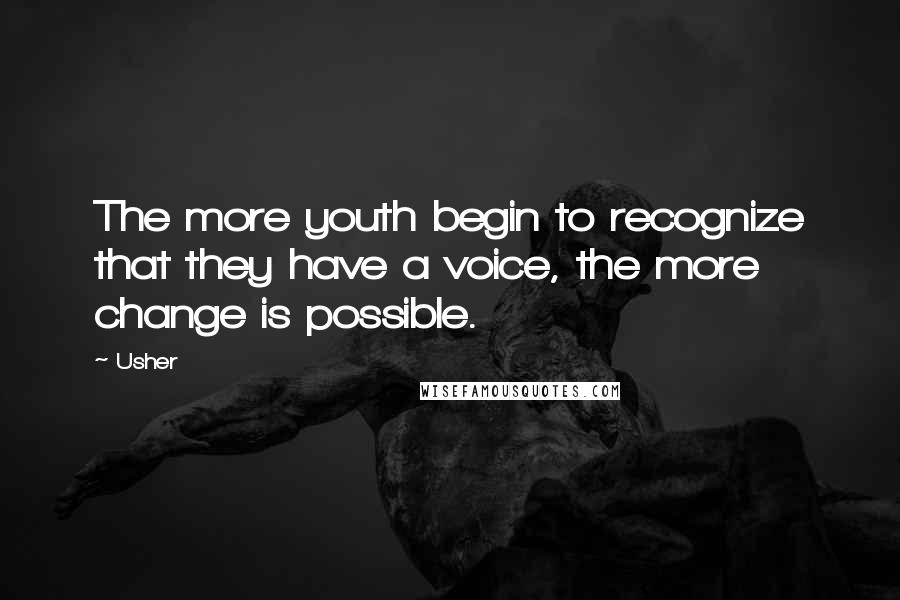 Usher Quotes: The more youth begin to recognize that they have a voice, the more change is possible.