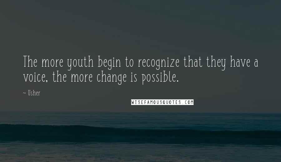 Usher Quotes: The more youth begin to recognize that they have a voice, the more change is possible.