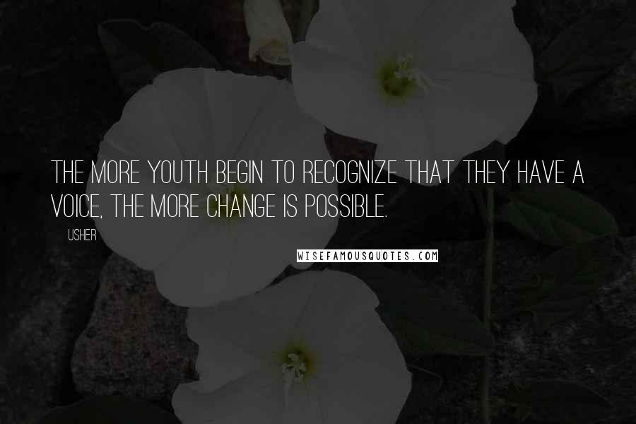 Usher Quotes: The more youth begin to recognize that they have a voice, the more change is possible.