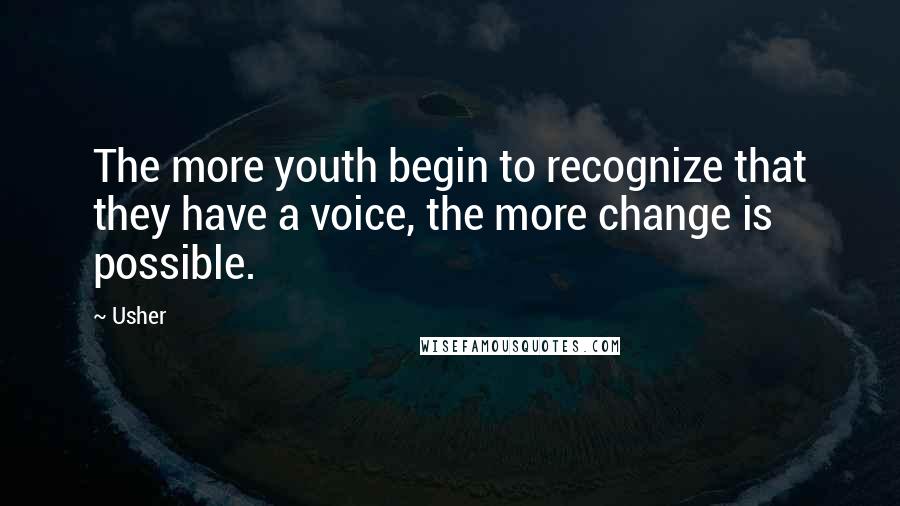 Usher Quotes: The more youth begin to recognize that they have a voice, the more change is possible.