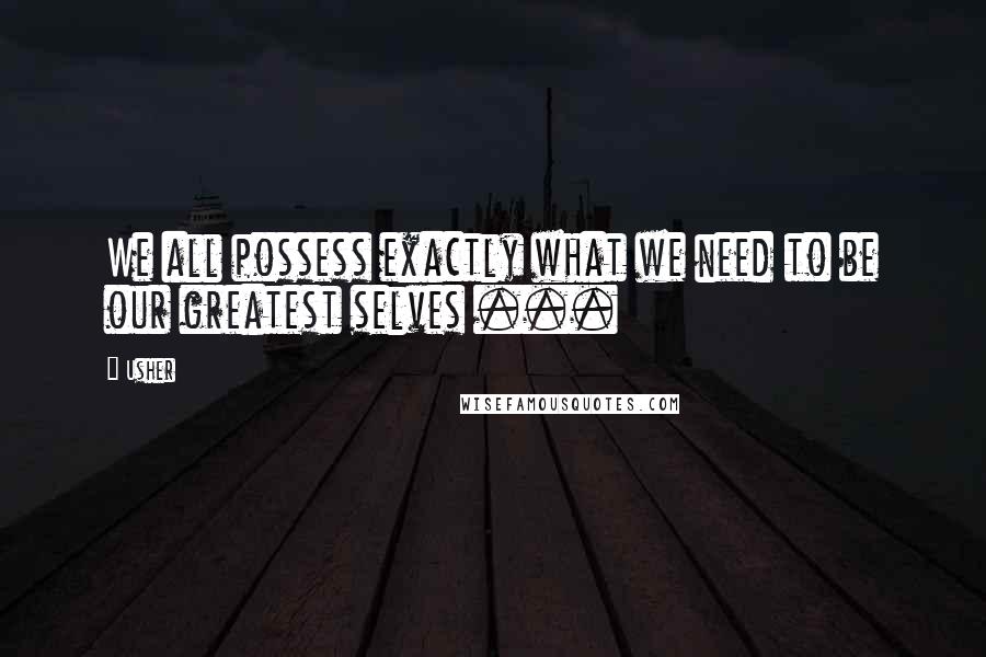 Usher Quotes: We all possess exactly what we need to be our greatest selves ...