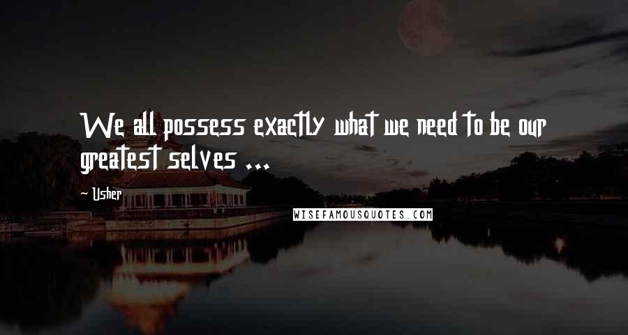 Usher Quotes: We all possess exactly what we need to be our greatest selves ...