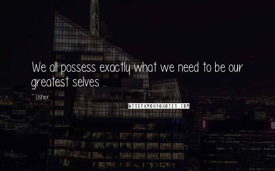 Usher Quotes: We all possess exactly what we need to be our greatest selves ...