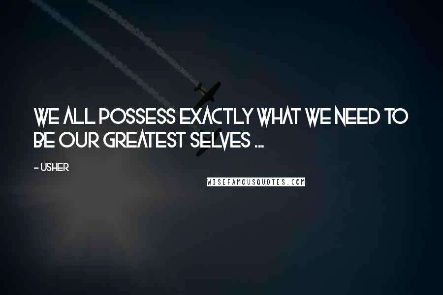 Usher Quotes: We all possess exactly what we need to be our greatest selves ...