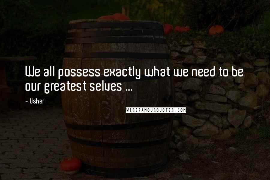 Usher Quotes: We all possess exactly what we need to be our greatest selves ...