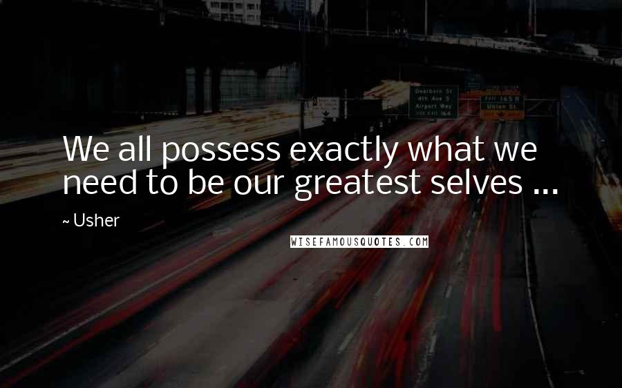 Usher Quotes: We all possess exactly what we need to be our greatest selves ...