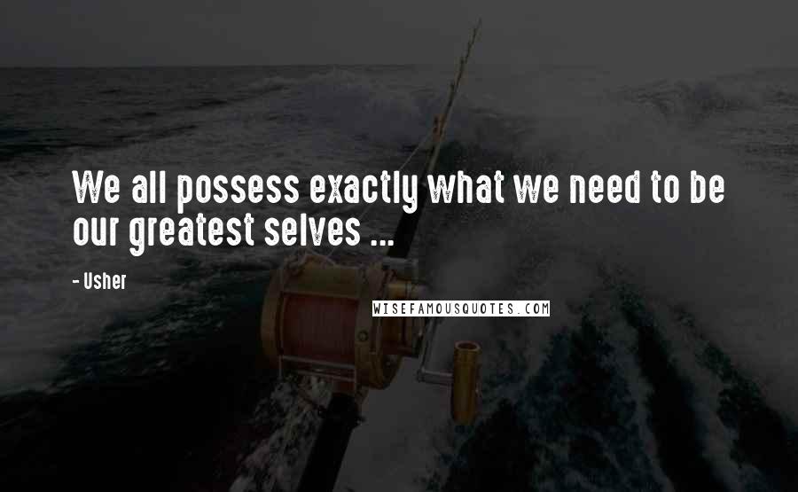Usher Quotes: We all possess exactly what we need to be our greatest selves ...