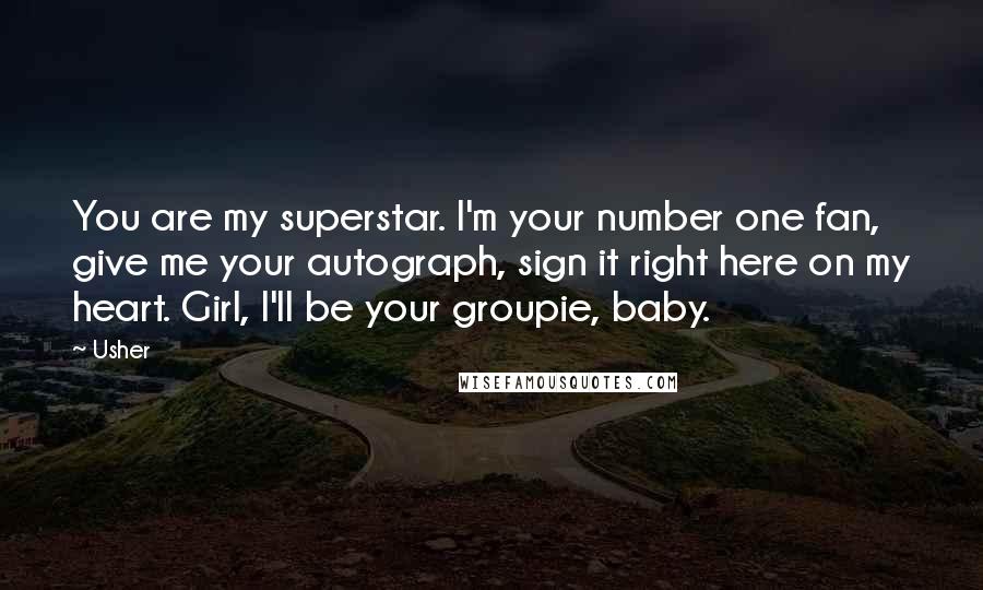 Usher Quotes: You are my superstar. I'm your number one fan, give me your autograph, sign it right here on my heart. Girl, I'll be your groupie, baby.