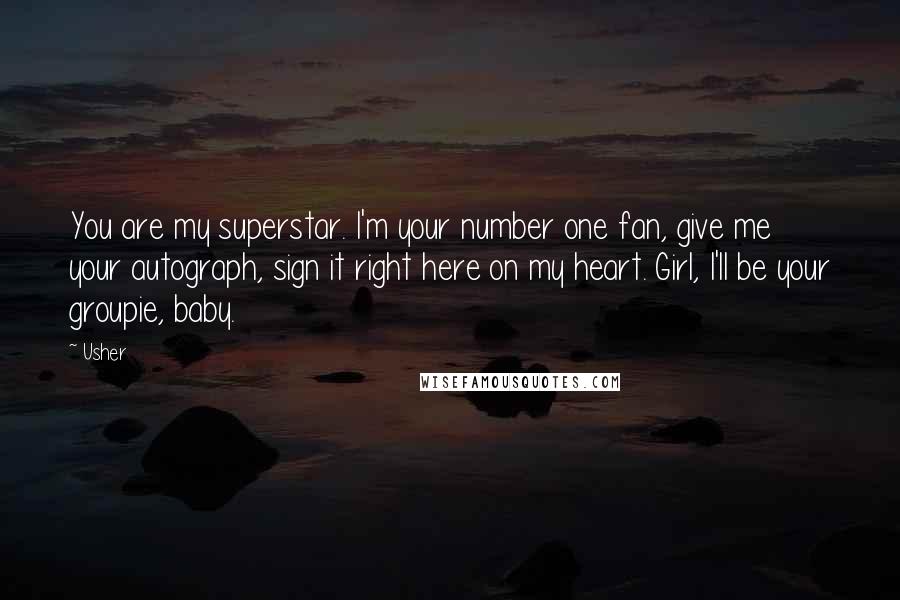 Usher Quotes: You are my superstar. I'm your number one fan, give me your autograph, sign it right here on my heart. Girl, I'll be your groupie, baby.