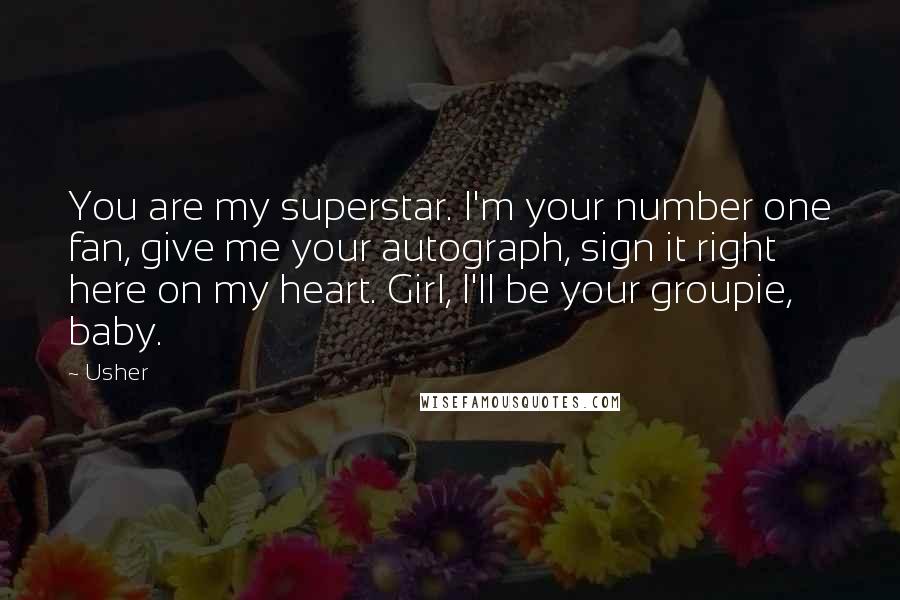 Usher Quotes: You are my superstar. I'm your number one fan, give me your autograph, sign it right here on my heart. Girl, I'll be your groupie, baby.