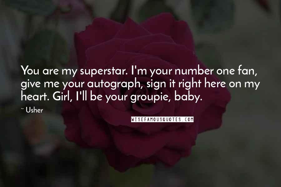 Usher Quotes: You are my superstar. I'm your number one fan, give me your autograph, sign it right here on my heart. Girl, I'll be your groupie, baby.