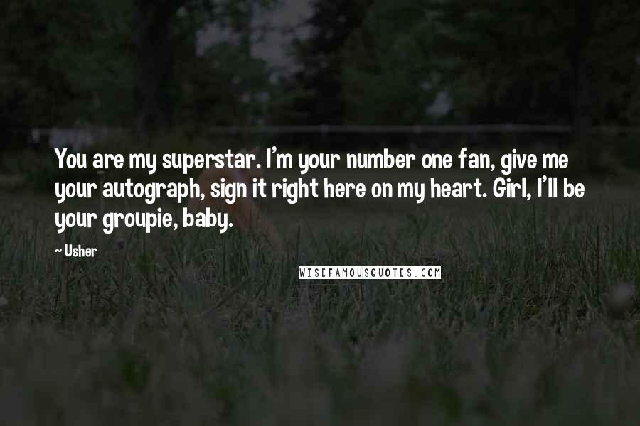 Usher Quotes: You are my superstar. I'm your number one fan, give me your autograph, sign it right here on my heart. Girl, I'll be your groupie, baby.