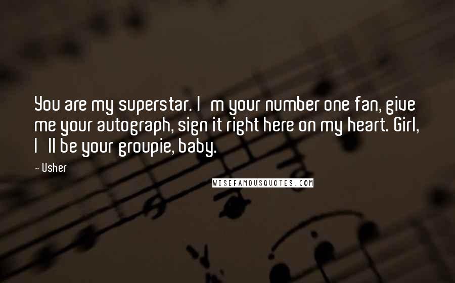 Usher Quotes: You are my superstar. I'm your number one fan, give me your autograph, sign it right here on my heart. Girl, I'll be your groupie, baby.