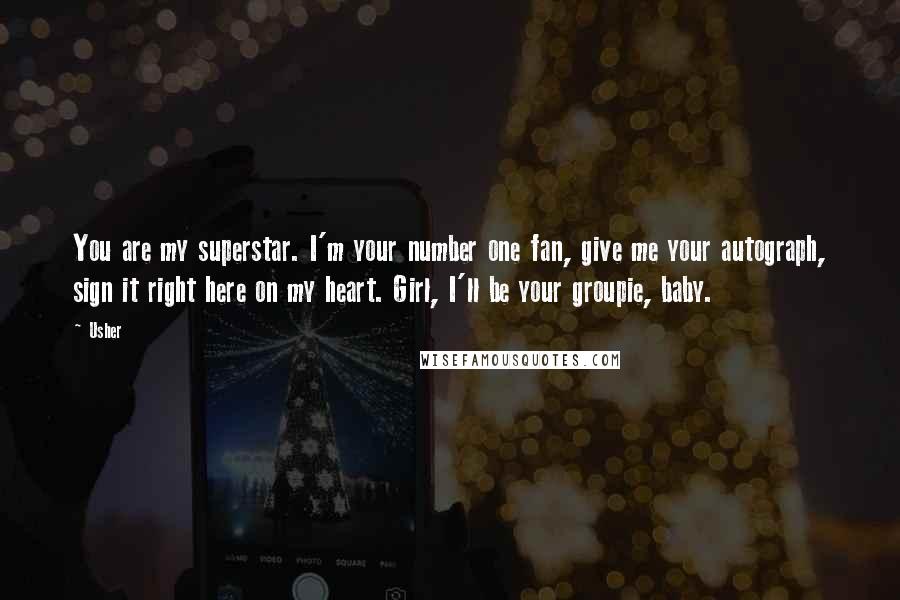 Usher Quotes: You are my superstar. I'm your number one fan, give me your autograph, sign it right here on my heart. Girl, I'll be your groupie, baby.