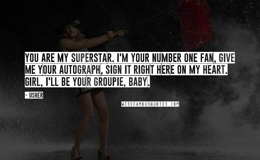 Usher Quotes: You are my superstar. I'm your number one fan, give me your autograph, sign it right here on my heart. Girl, I'll be your groupie, baby.