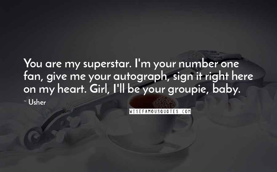 Usher Quotes: You are my superstar. I'm your number one fan, give me your autograph, sign it right here on my heart. Girl, I'll be your groupie, baby.