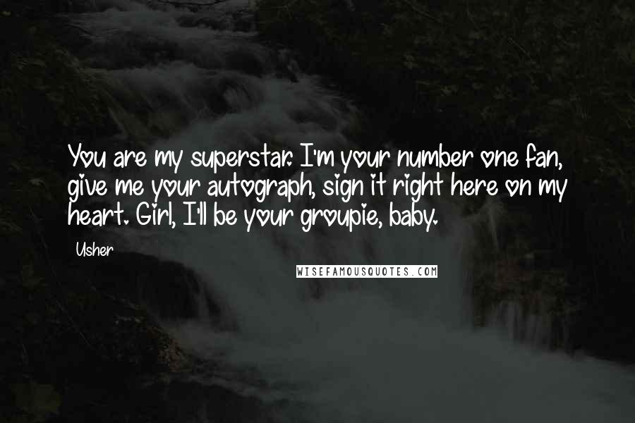 Usher Quotes: You are my superstar. I'm your number one fan, give me your autograph, sign it right here on my heart. Girl, I'll be your groupie, baby.