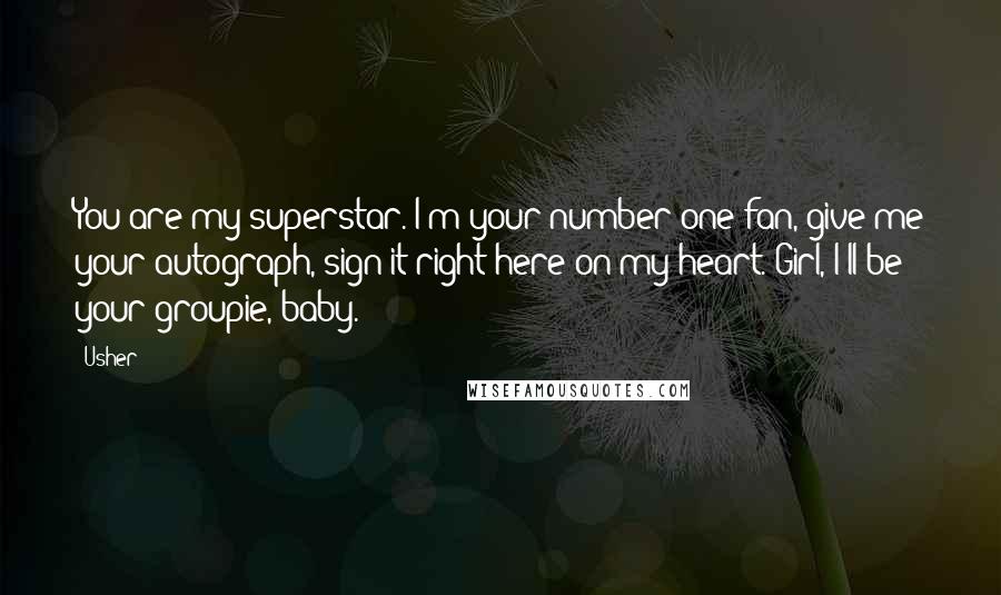 Usher Quotes: You are my superstar. I'm your number one fan, give me your autograph, sign it right here on my heart. Girl, I'll be your groupie, baby.