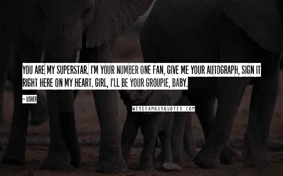 Usher Quotes: You are my superstar. I'm your number one fan, give me your autograph, sign it right here on my heart. Girl, I'll be your groupie, baby.