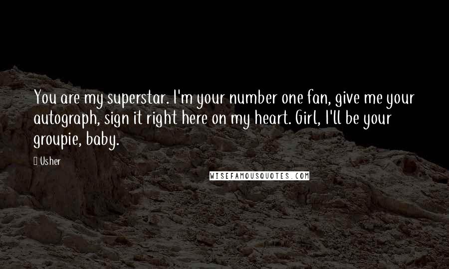 Usher Quotes: You are my superstar. I'm your number one fan, give me your autograph, sign it right here on my heart. Girl, I'll be your groupie, baby.