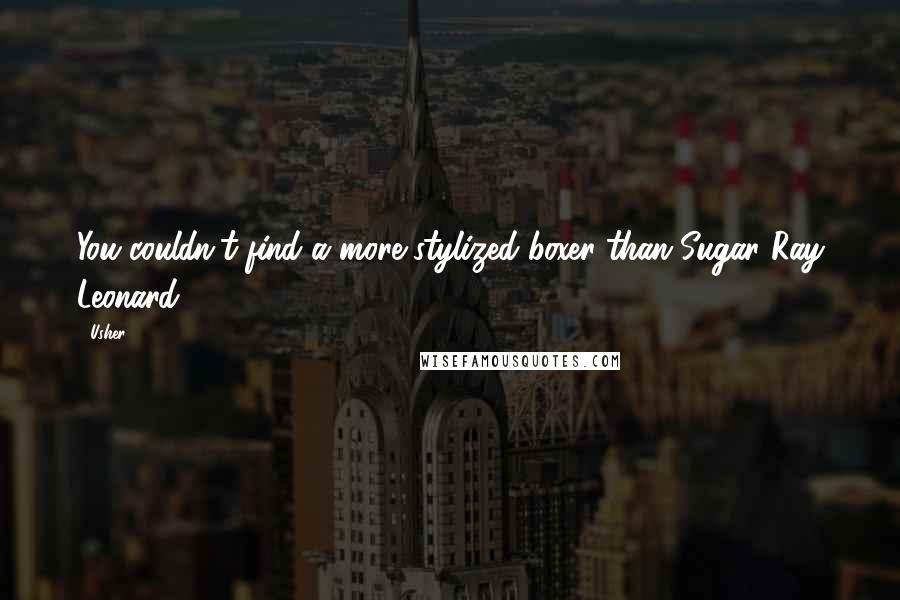 Usher Quotes: You couldn't find a more stylized boxer than Sugar Ray Leonard.