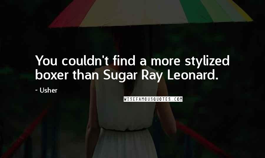 Usher Quotes: You couldn't find a more stylized boxer than Sugar Ray Leonard.