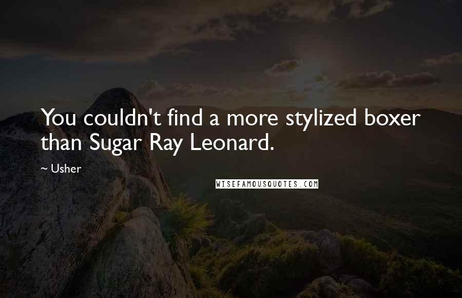 Usher Quotes: You couldn't find a more stylized boxer than Sugar Ray Leonard.