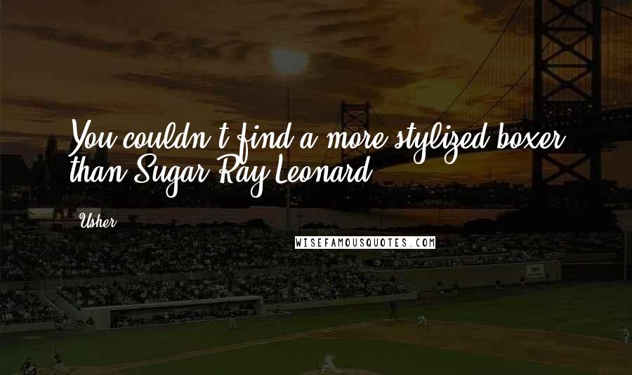 Usher Quotes: You couldn't find a more stylized boxer than Sugar Ray Leonard.