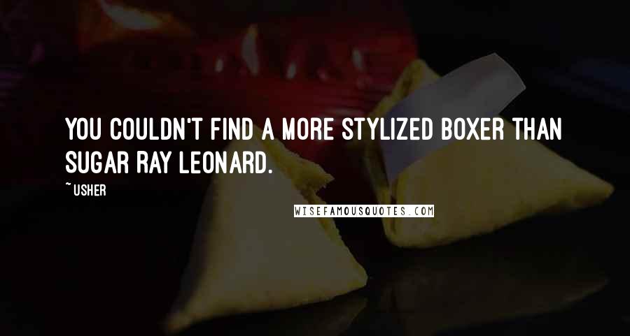 Usher Quotes: You couldn't find a more stylized boxer than Sugar Ray Leonard.