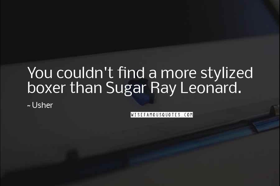 Usher Quotes: You couldn't find a more stylized boxer than Sugar Ray Leonard.