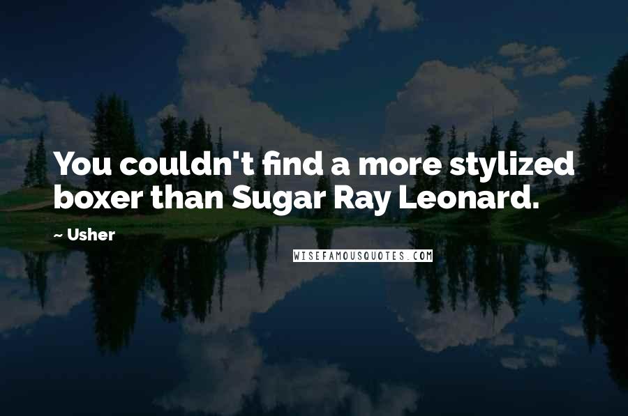 Usher Quotes: You couldn't find a more stylized boxer than Sugar Ray Leonard.
