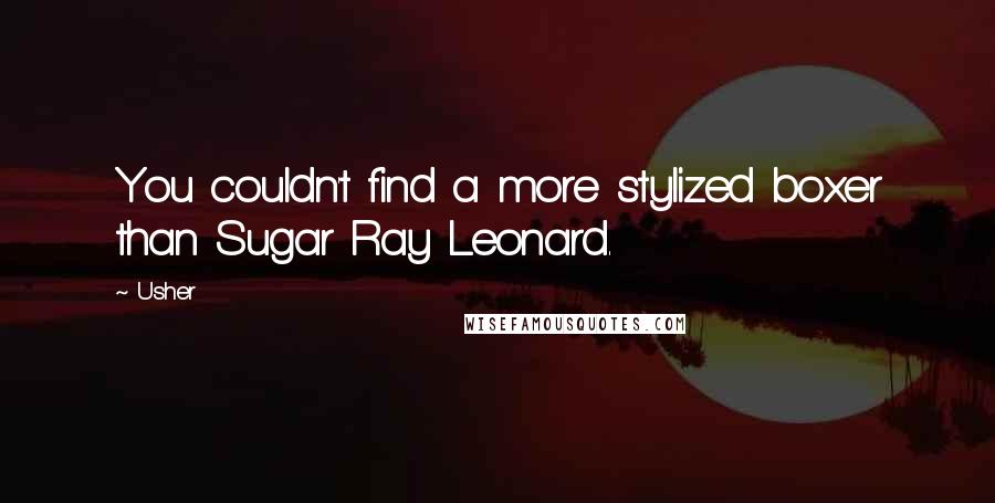 Usher Quotes: You couldn't find a more stylized boxer than Sugar Ray Leonard.