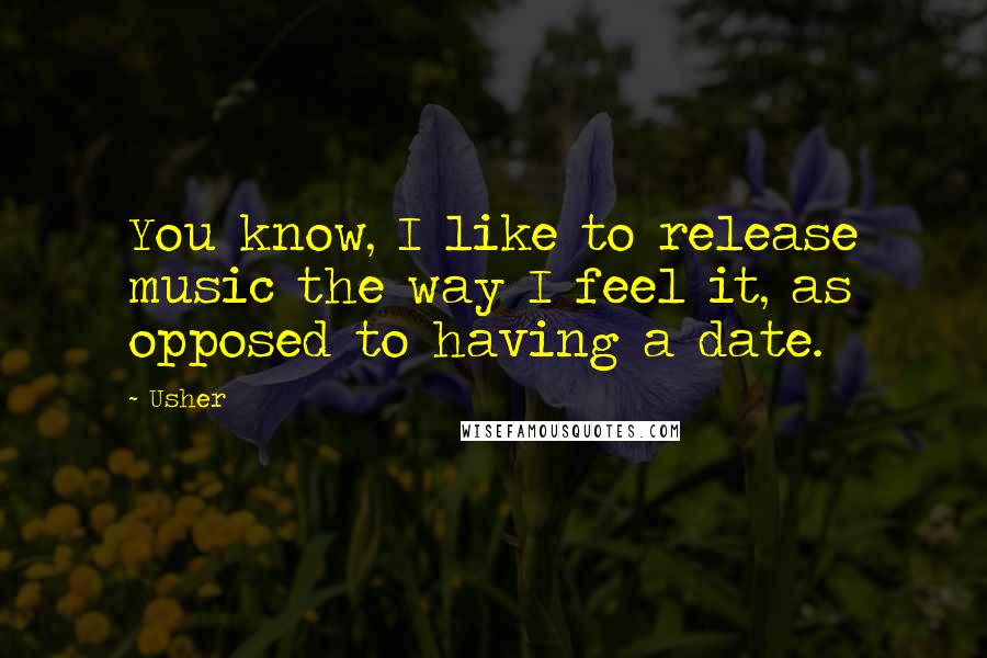 Usher Quotes: You know, I like to release music the way I feel it, as opposed to having a date.