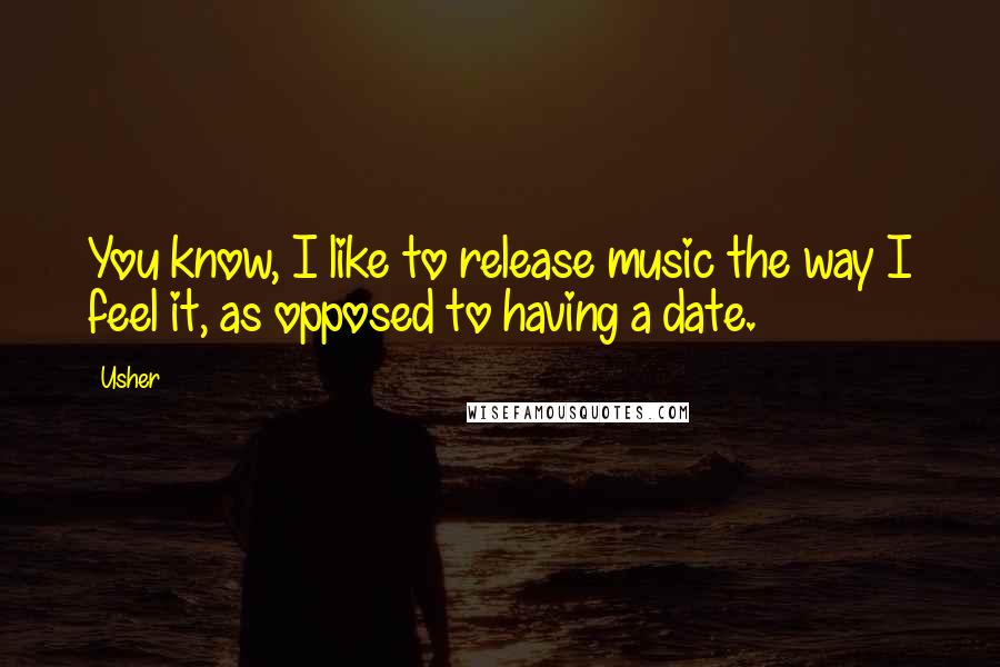 Usher Quotes: You know, I like to release music the way I feel it, as opposed to having a date.