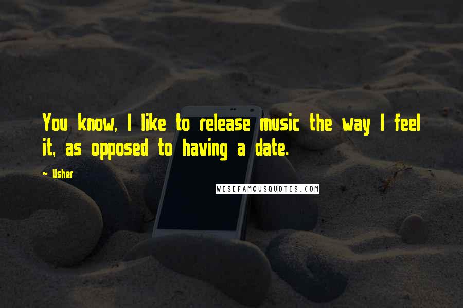 Usher Quotes: You know, I like to release music the way I feel it, as opposed to having a date.