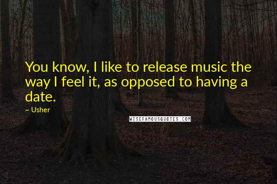 Usher Quotes: You know, I like to release music the way I feel it, as opposed to having a date.