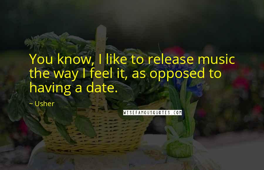 Usher Quotes: You know, I like to release music the way I feel it, as opposed to having a date.