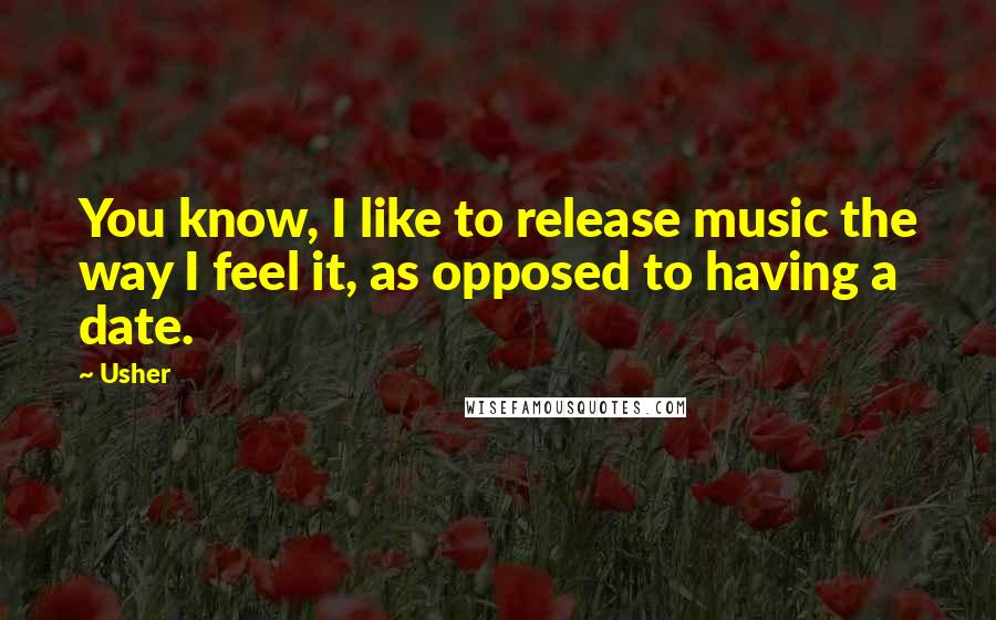 Usher Quotes: You know, I like to release music the way I feel it, as opposed to having a date.