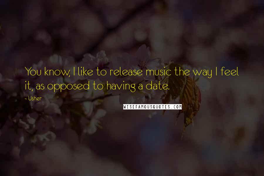 Usher Quotes: You know, I like to release music the way I feel it, as opposed to having a date.