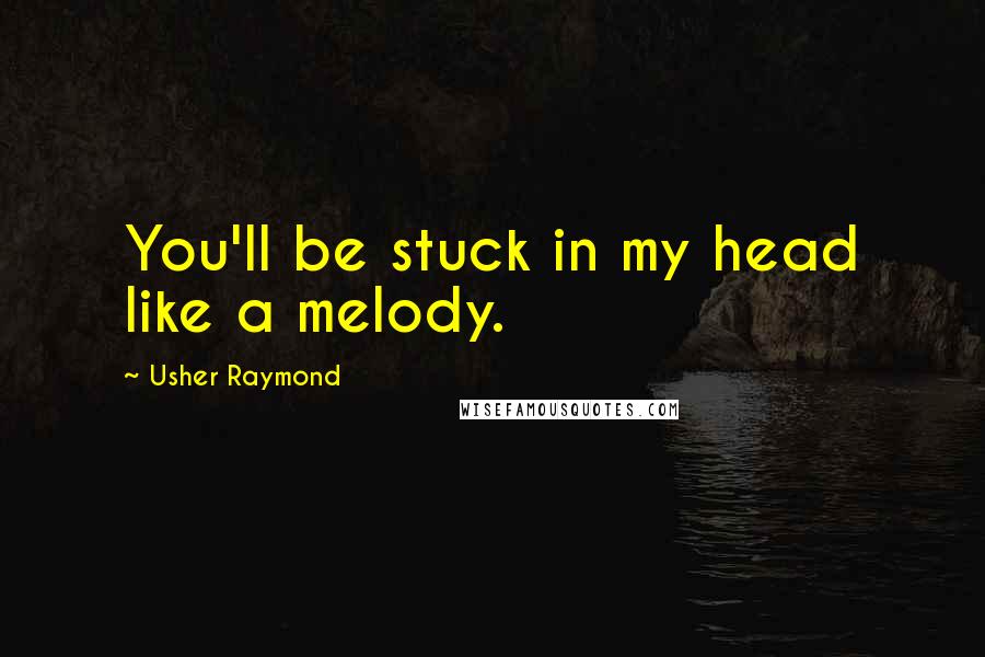 Usher Raymond Quotes: You'll be stuck in my head like a melody.