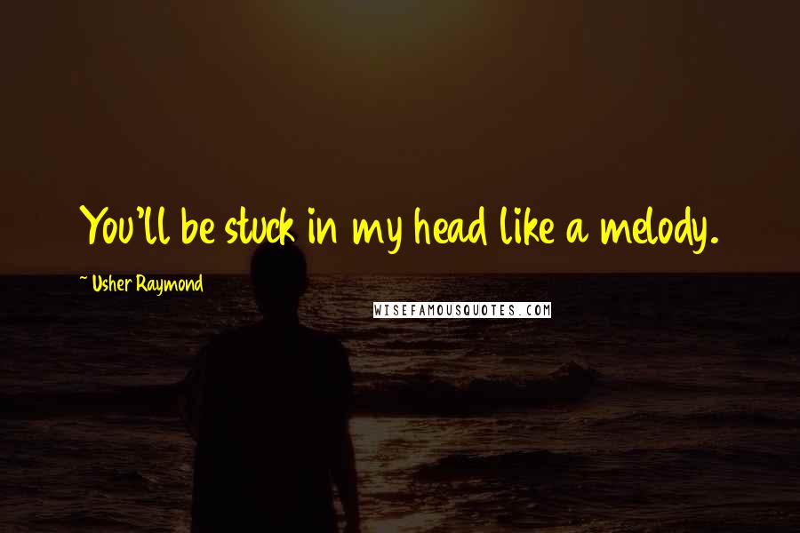 Usher Raymond Quotes: You'll be stuck in my head like a melody.