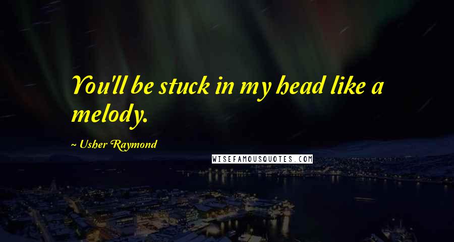 Usher Raymond Quotes: You'll be stuck in my head like a melody.